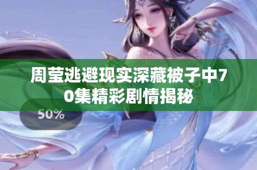周莹逃避现实深藏被子中70集精彩剧情揭秘