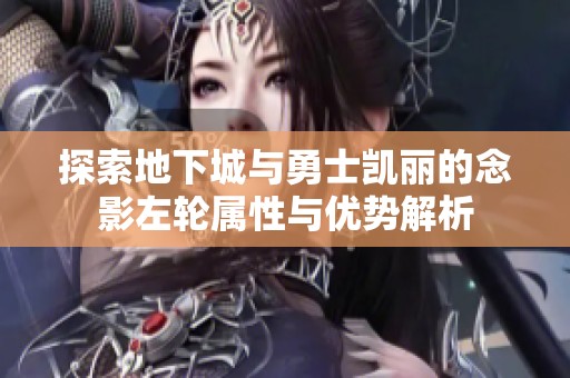 探索地下城与勇士凯丽的念影左轮属性与优势解析
