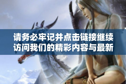 请务必牢记并点击链接继续访问我们的精彩内容与最新资讯
