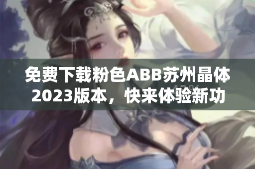 免费下载粉色ABB苏州晶体2023版本，快来体验新功能！