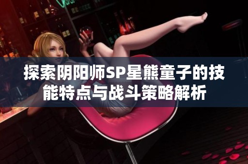 探索阴阳师SP星熊童子的技能特点与战斗策略解析