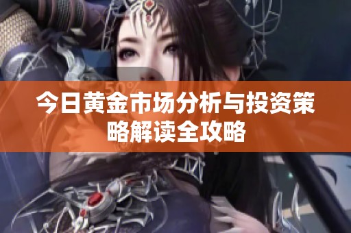 今日黄金市场分析与投资策略解读全攻略