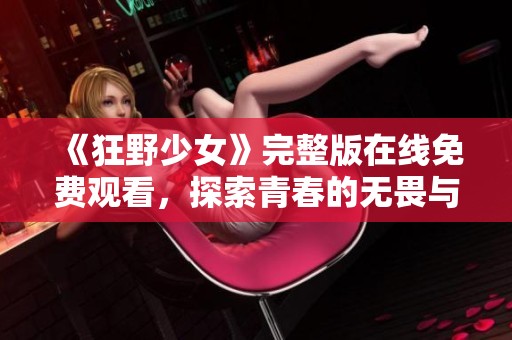 《狂野少女》完整版在线免费观看，探索青春的无畏与自由