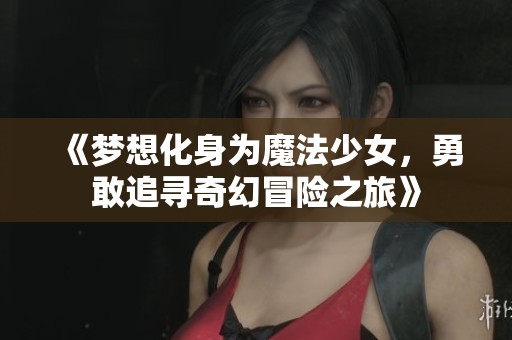 《梦想化身为魔法少女，勇敢追寻奇幻冒险之旅》