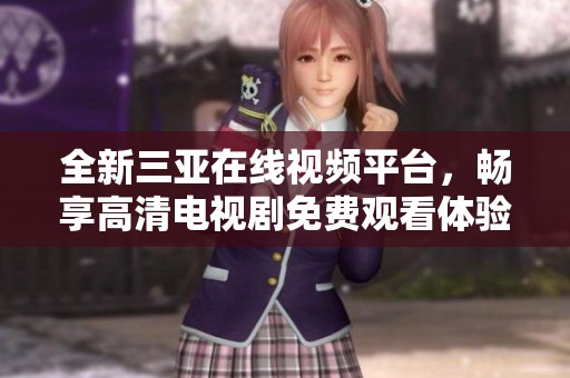 全新三亚在线视频平台，畅享高清电视剧免费观看体验