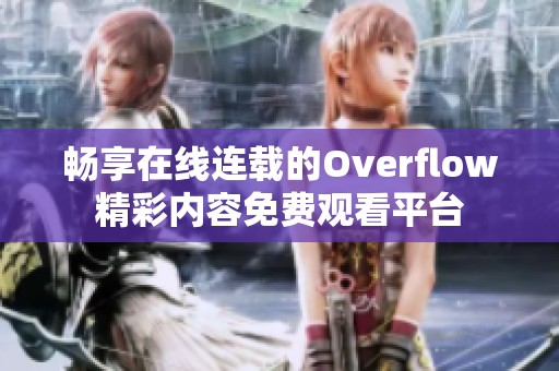 畅享在线连载的Overflow精彩内容免费观看平台
