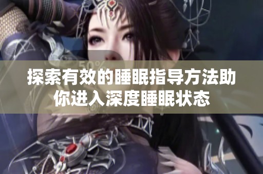 探索有效的睡眠指导方法助你进入深度睡眠状态