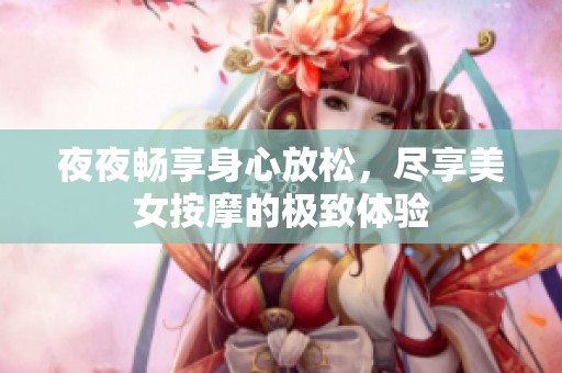 夜夜畅享身心放松，尽享美女按摩的极致体验