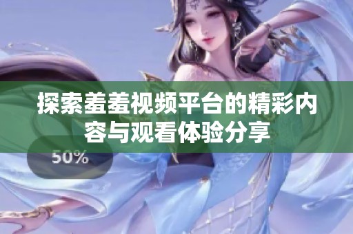 探索羞羞视频平台的精彩内容与观看体验分享