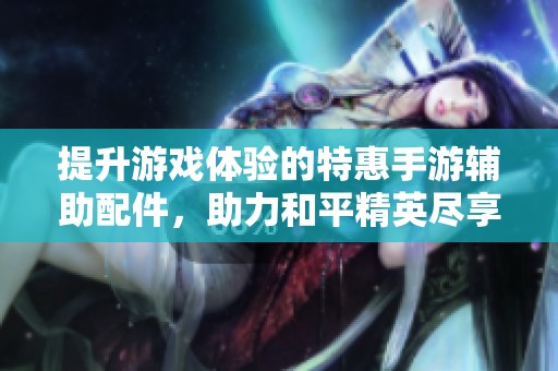 提升游戏体验的特惠手游辅助配件，助力和平精英尽享吃鸡快感