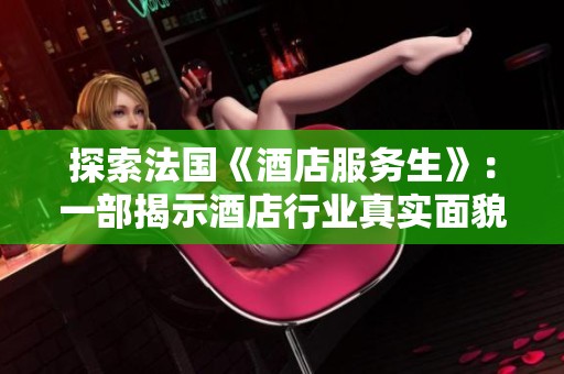 探索法国《酒店服务生》：一部揭示酒店行业真实面貌的电影