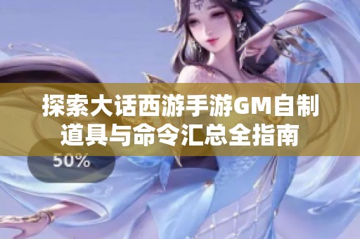 探索大话西游手游GM自制道具与命令汇总全指南