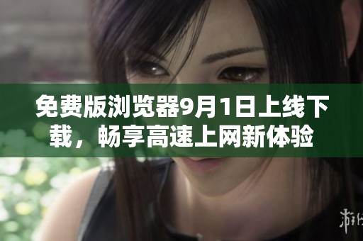 免费版浏览器9月1日上线下载，畅享高速上网新体验