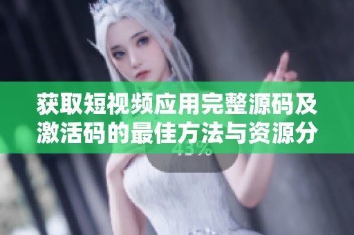 获取短视频应用完整源码及激活码的最佳方法与资源分享