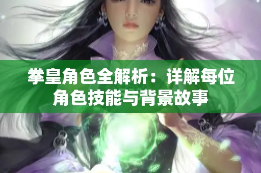 拳皇角色全解析：详解每位角色技能与背景故事