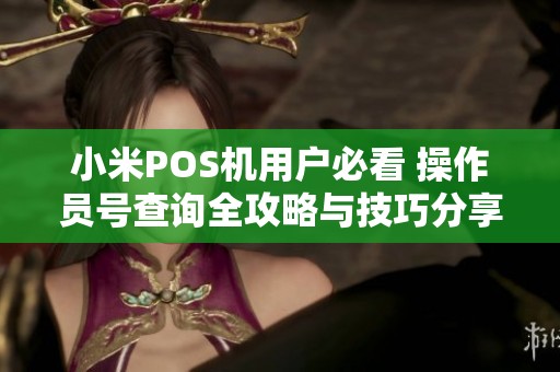 小米POS机用户必看 操作员号查询全攻略与技巧分享