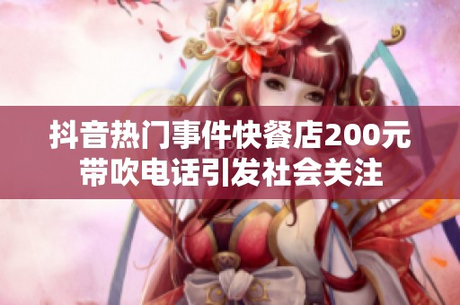 抖音热门事件快餐店200元带吹电话引发社会关注