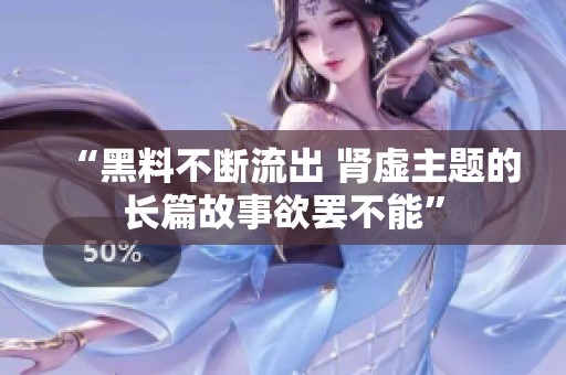“黑料不断流出 肾虚主题的长篇故事欲罢不能”