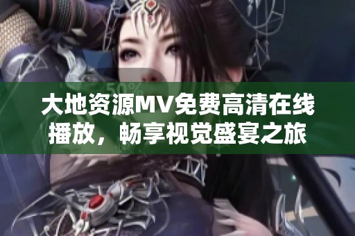 大地资源MV免费高清在线播放，畅享视觉盛宴之旅