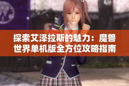 探索艾泽拉斯的魅力：魔兽世界单机版全方位攻略指南