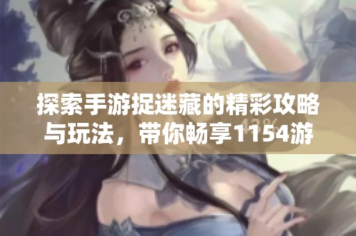 探索手游捉迷藏的精彩攻略与玩法，带你畅享1154游戏乐趣