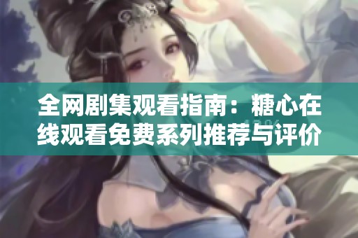 全网剧集观看指南：糖心在线观看免费系列推荐与评价
