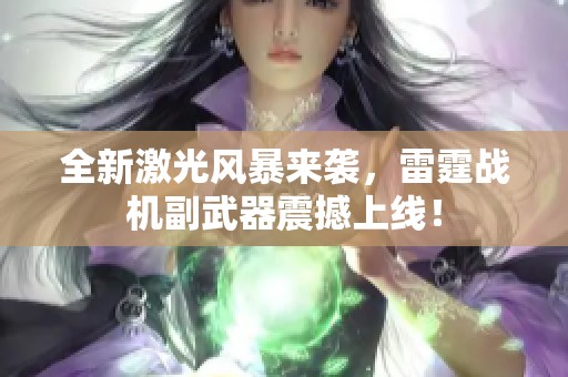全新激光风暴来袭，雷霆战机副武器震撼上线！