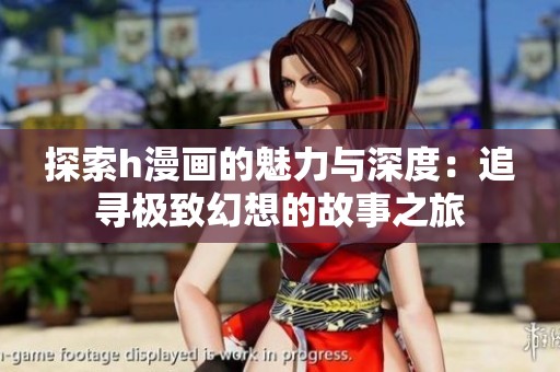 探索h漫画的魅力与深度：追寻极致幻想的故事之旅