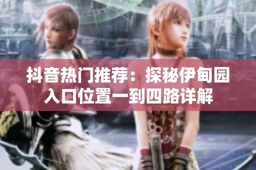 抖音热门推荐：探秘伊甸园入口位置一到四路详解