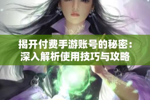揭开付费手游账号的秘密：深入解析使用技巧与攻略