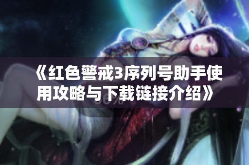 《红色警戒3序列号助手使用攻略与下载链接介绍》