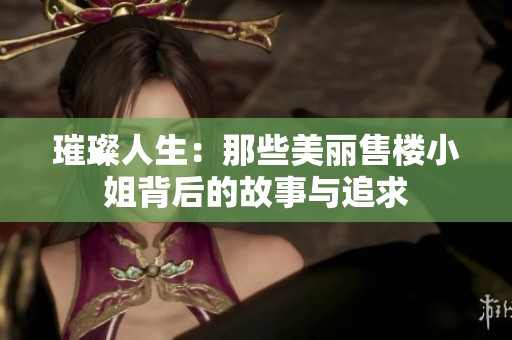 璀璨人生：那些美丽售楼小姐背后的故事与追求