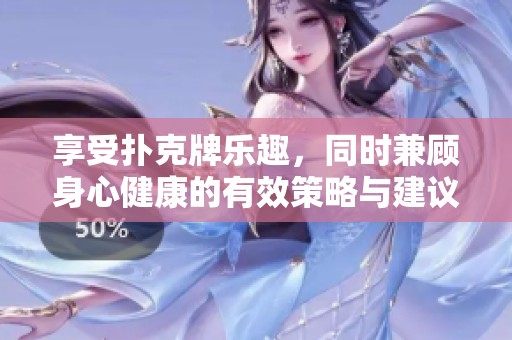 享受扑克牌乐趣，同时兼顾身心健康的有效策略与建议