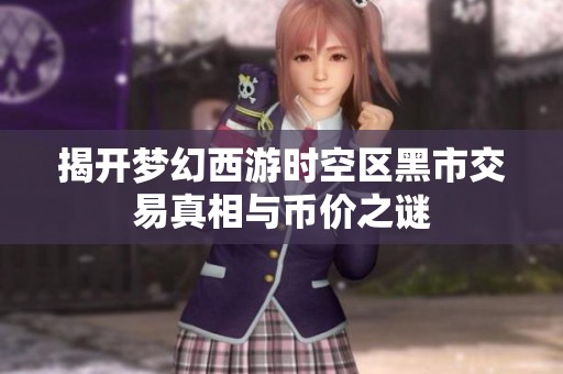 揭开梦幻西游时空区黑市交易真相与币价之谜