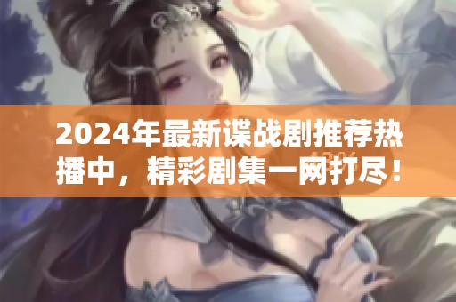 2024年最新谍战剧推荐热播中，精彩剧集一网打尽！
