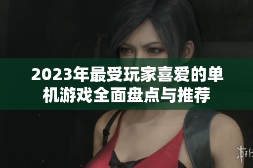 2023年最受玩家喜爱的单机游戏全面盘点与推荐