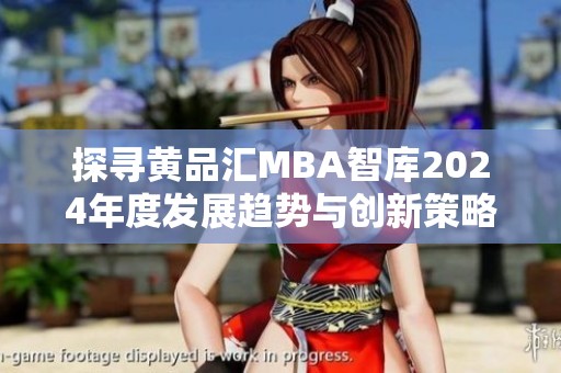 探寻黄品汇MBA智库2024年度发展趋势与创新策略解析