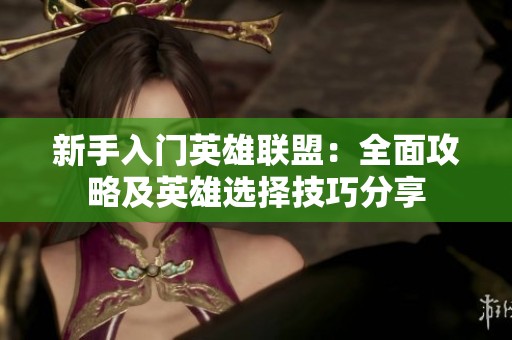 新手入门英雄联盟：全面攻略及英雄选择技巧分享