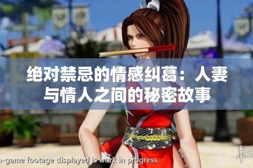 绝对禁忌的情感纠葛：人妻与情人之间的秘密故事