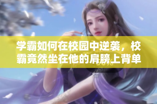 学霸如何在校园中逆袭，校霸竟然坐在他的肩膀上背单词