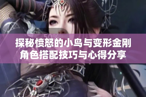 探秘愤怒的小鸟与变形金刚角色搭配技巧与心得分享