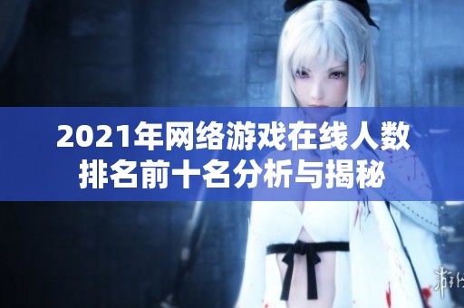 2021年网络游戏在线人数排名前十名分析与揭秘