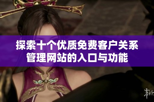 探索十个优质免费客户关系管理网站的入口与功能