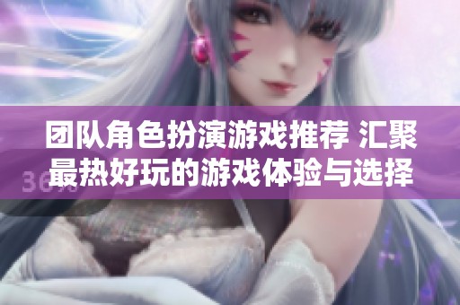 团队角色扮演游戏推荐 汇聚最热好玩的游戏体验与选择