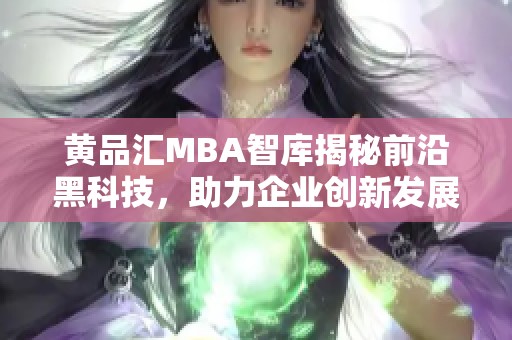 黄品汇MBA智库揭秘前沿黑科技，助力企业创新发展新机遇