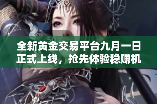 全新黄金交易平台九月一日正式上线，抢先体验稳赚机会