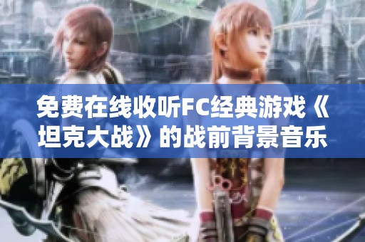 免费在线收听FC经典游戏《坦克大战》的战前背景音乐合集