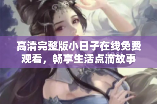 高清完整版小日子在线免费观看，畅享生活点滴故事