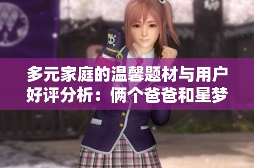 多元家庭的温馨题材与用户好评分析：俩个爸爸和星梦盛宴魔方解读