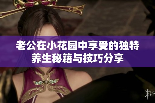 老公在小花园中享受的独特养生秘籍与技巧分享